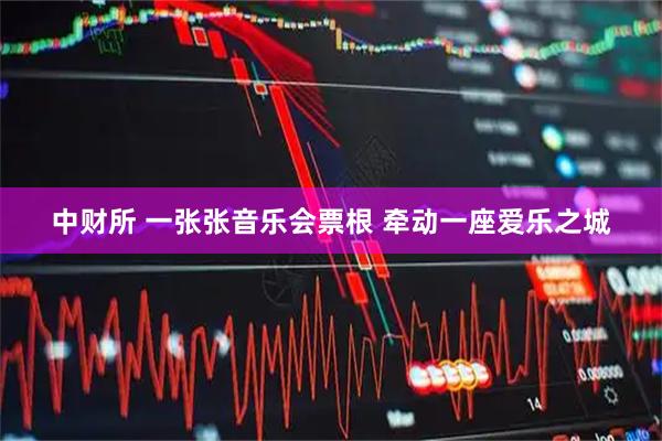 中财所 一张张音乐会票根 牵动一座爱乐之城