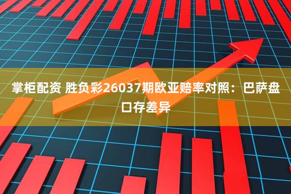 掌柜配资 胜负彩26037期欧亚赔率对照：巴萨盘口存差异
