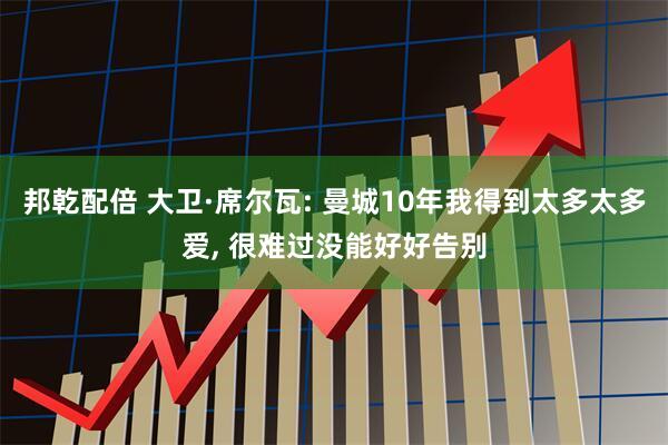 邦乾配倍 大卫·席尔瓦: 曼城10年我得到太多太多爱, 很难过没能好好告别