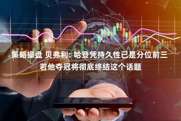 策略操盘 贝弗利: 哈登凭持久性已是分位前三 若他夺冠将彻底终结这个话题